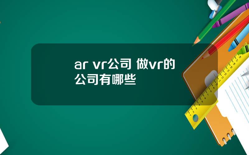 ar vr公司 做vr的公司有哪些